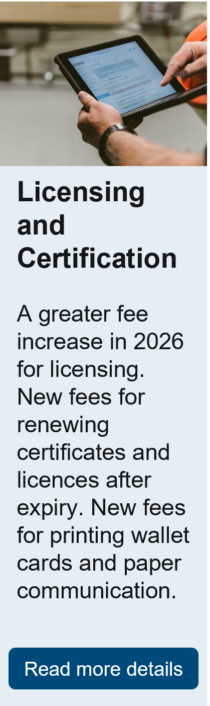 Licensing and certification. A greater fee increase in 2026 for licensing. New fees for renewing certificates and licences after expiry. New fees for printing wallet cards and paper communication.