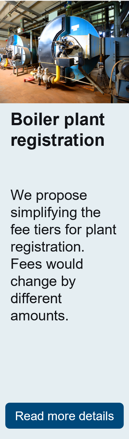 Boiler plant registration. We propose simplifying the fee tiers for plant registration. Fees would change by different amounts.